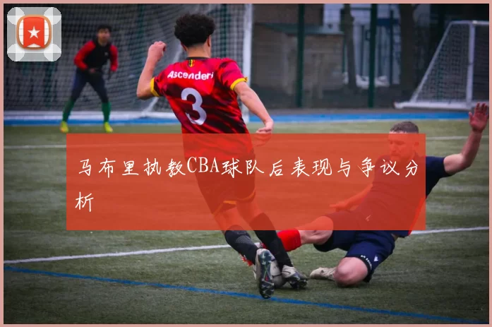 马布里执教CBA球队后表现与争议分析