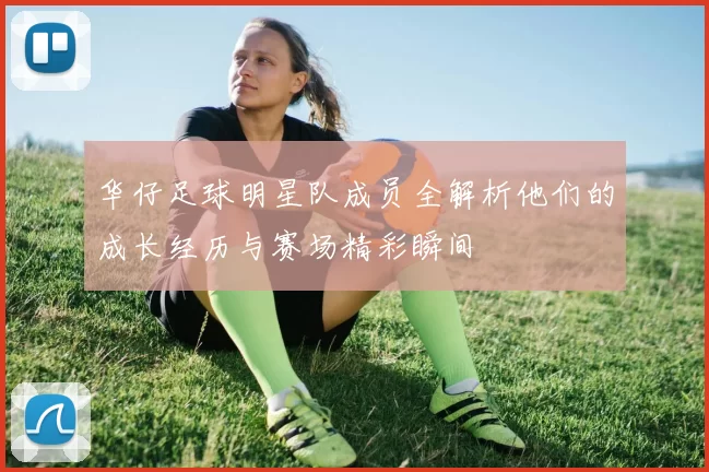 华仔足球明星队成员全解析他们的成长经历与赛场精彩瞬间