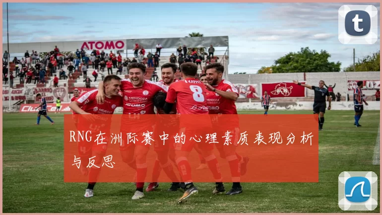 RNG在洲际赛中的心理素质表现分析与反思