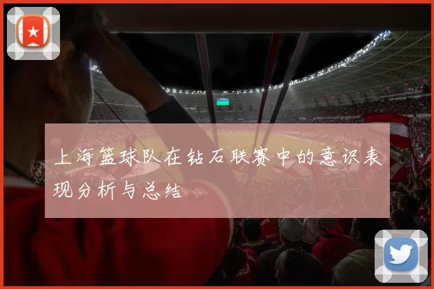 上海篮球队在钻石联赛中的意识表现分析与总结