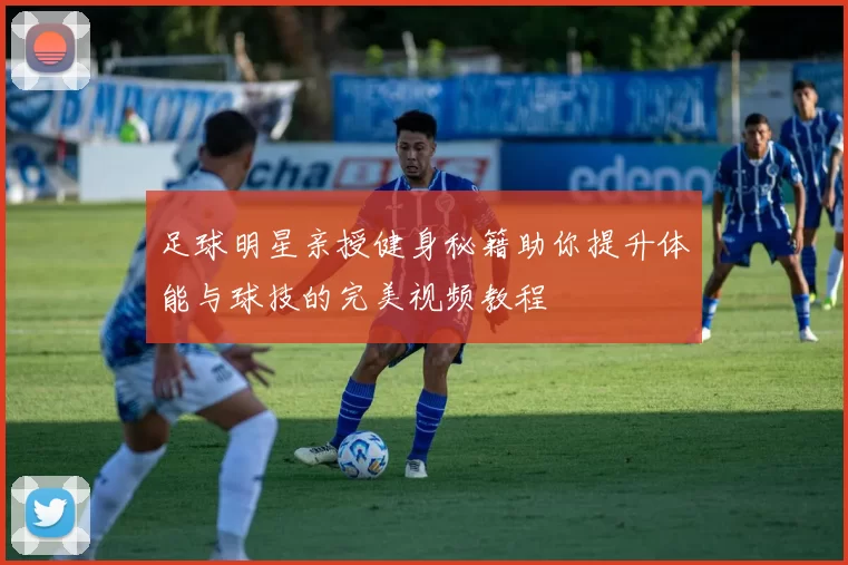 足球明星亲授健身秘籍助你提升体能与球技的完美视频教程