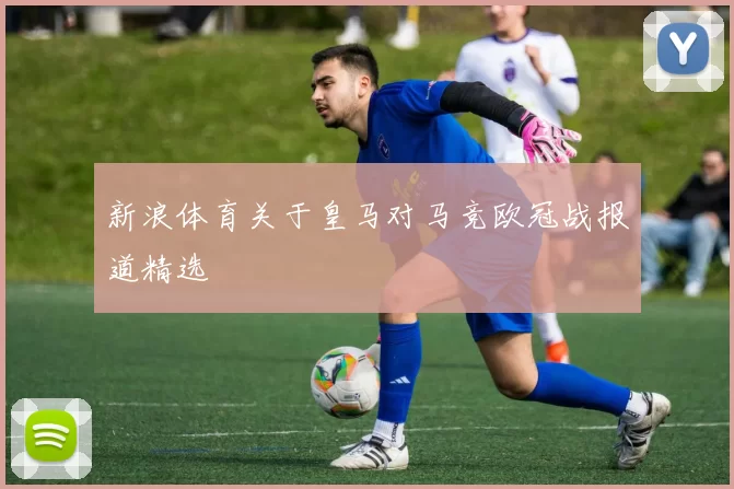 新浪体育关于皇马对马竞欧冠战报道精选