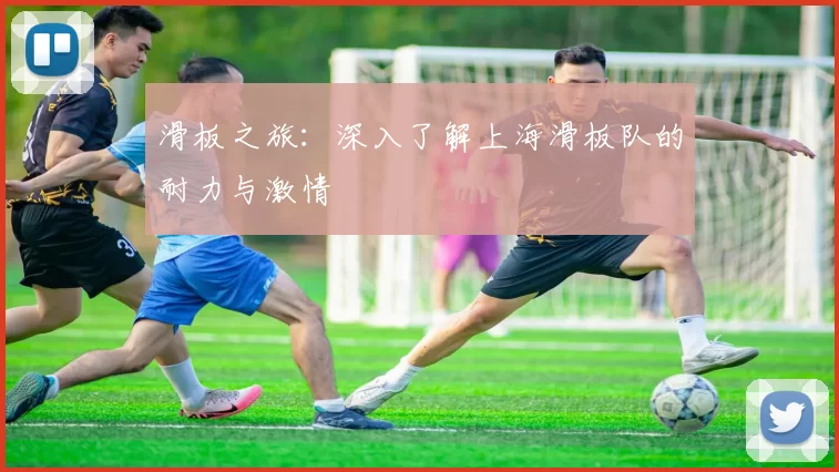 滑板之旅：深入了解上海滑板队的耐力与激情