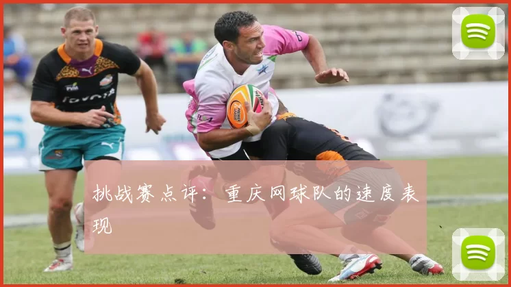 挑战赛点评：重庆网球队的速度表现