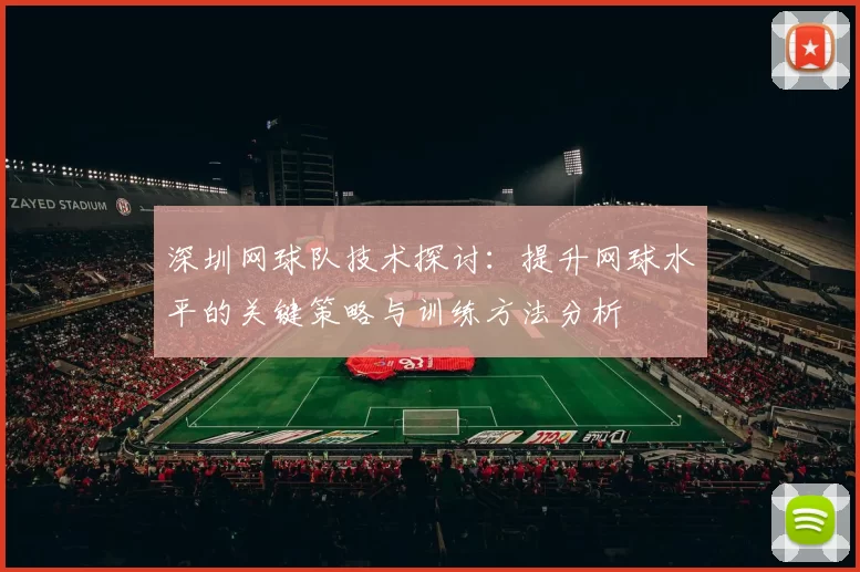深圳网球队技术探讨：提升网球水平的关键策略与训练方法分析