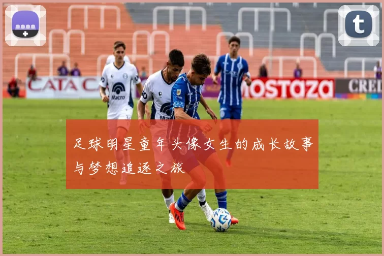 足球明星童年头像女生的成长故事与梦想追逐之旅