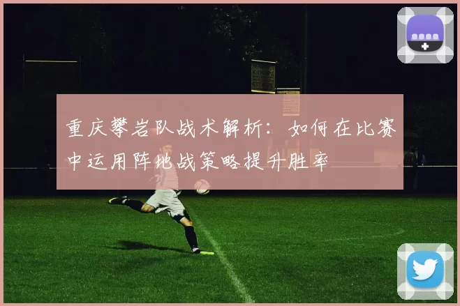重庆攀岩队战术解析：如何在比赛中运用阵地战策略提升胜率