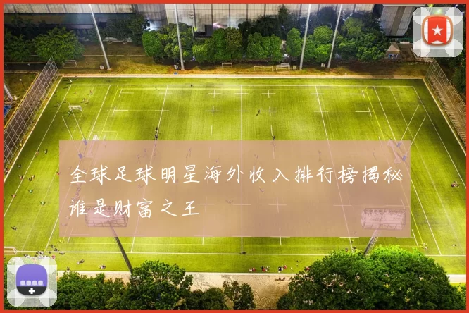 全球足球明星海外收入排行榜揭秘谁是财富之王