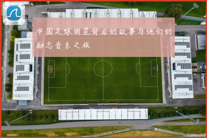 中国足球明星背后的故事与他们的励志音乐之旅