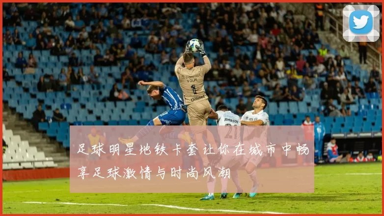 足球明星地铁卡套让你在城市中畅享足球激情与时尚风潮