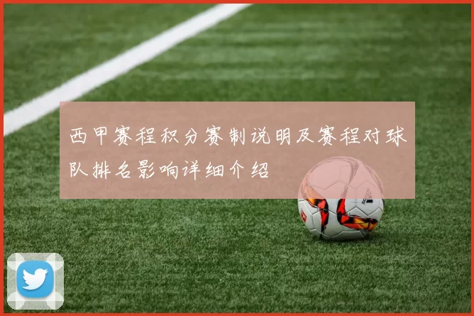西甲赛程积分赛制说明及赛程对球队排名影响详细介绍