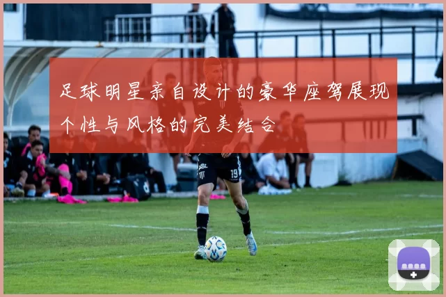 足球明星亲自设计的豪华座驾展现个性与风格的完美结合
