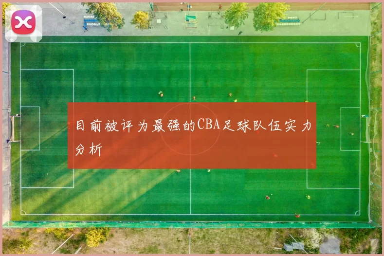 目前被评为最强的CBA足球队伍实力分析