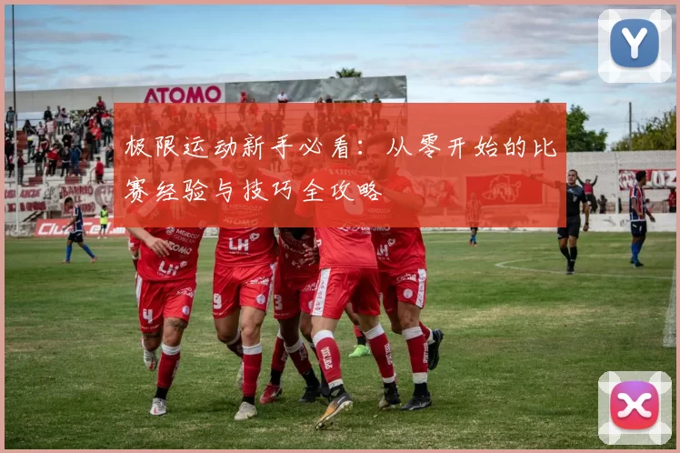 极限运动新手必看：从零开始的比赛经验与技巧全攻略