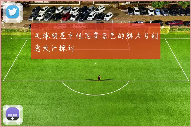 足球明星中性笔墨蓝色的魅力与创意设计探讨