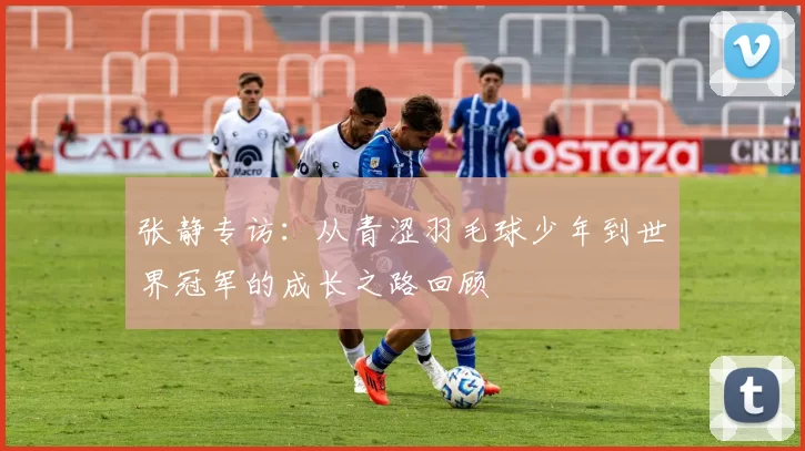 张静专访：从青涩羽毛球少年到世界冠军的成长之路回顾