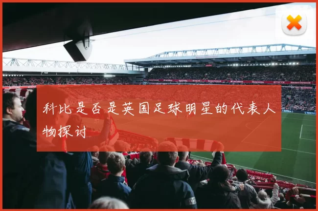 科比是否是英国足球明星的代表人物探讨