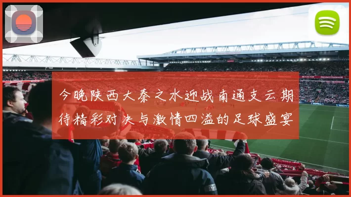今晚陕西大秦之水迎战南通支云期待精彩对决与激情四溢的足球盛宴