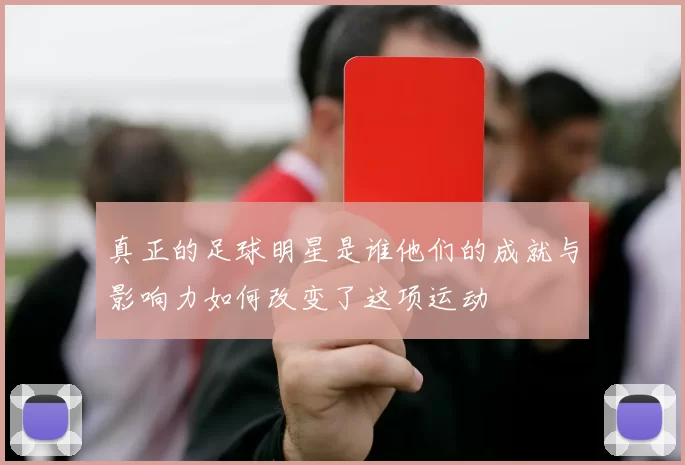 真正的足球明星是谁他们的成就与影响力如何改变了这项运动