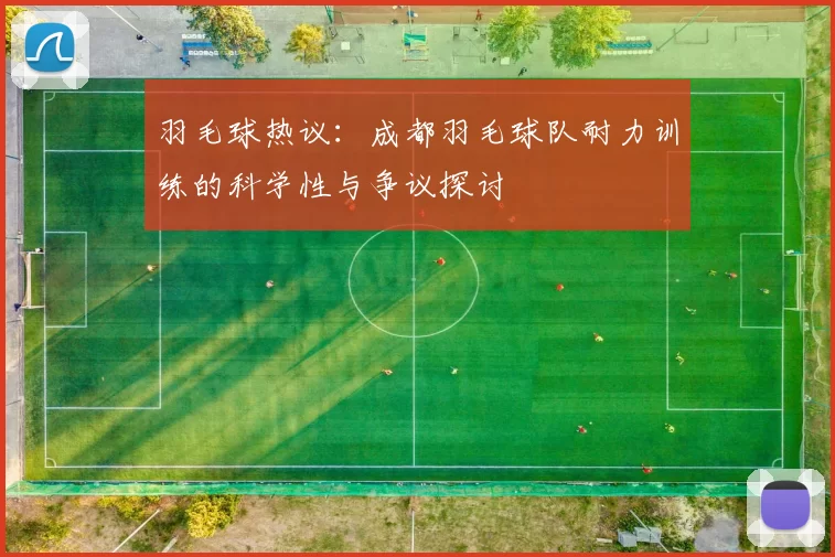 羽毛球热议：成都羽毛球队耐力训练的科学性与争议探讨
